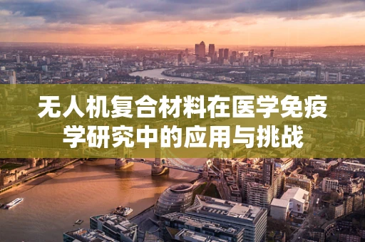 无人机复合材料在医学免疫学研究中的应用与挑战
