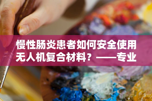 慢性肠炎患者如何安全使用无人机复合材料？——专业视角下的健康考量
