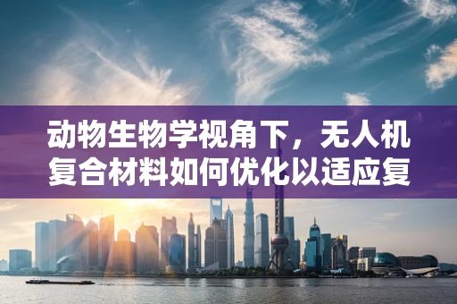 动物生物学视角下，无人机复合材料如何优化以适应复杂飞行环境？