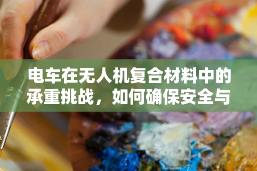 电车在无人机复合材料中的承重挑战，如何确保安全与效率的平衡？