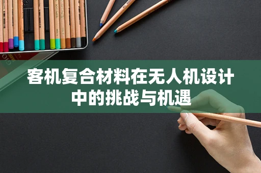 客机复合材料在无人机设计中的挑战与机遇