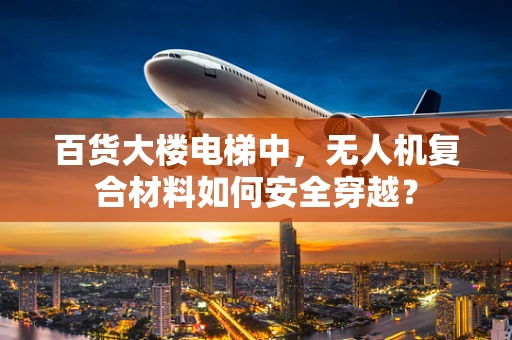 百货大楼电梯中，无人机复合材料如何安全穿越？