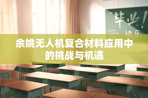 余姚无人机复合材料应用中的挑战与机遇