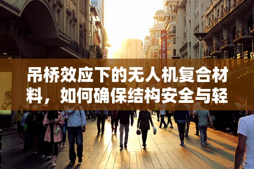 吊桥效应下的无人机复合材料，如何确保结构安全与轻量化？