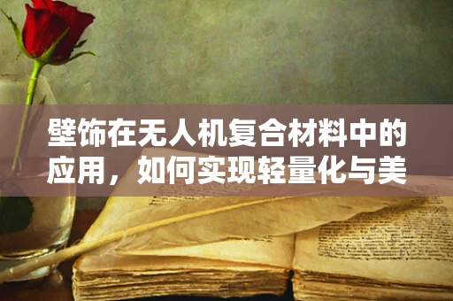 壁饰在无人机复合材料中的应用，如何实现轻量化与美学的完美融合？