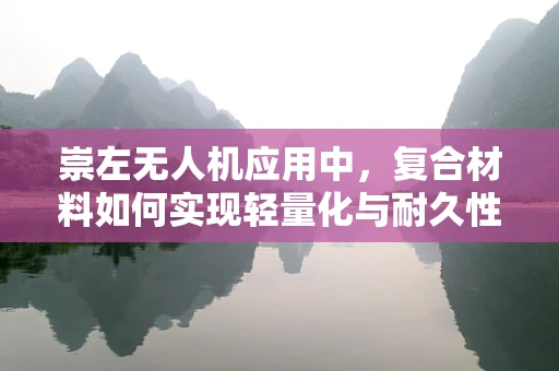 崇左无人机应用中，复合材料如何实现轻量化与耐久性的完美平衡？