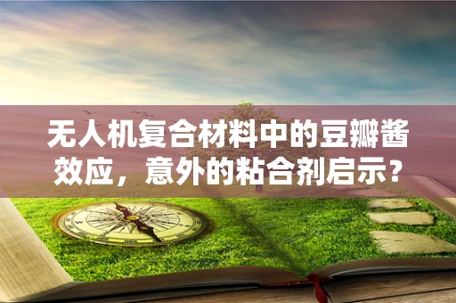无人机复合材料中的豆瓣酱效应，意外的粘合剂启示？
