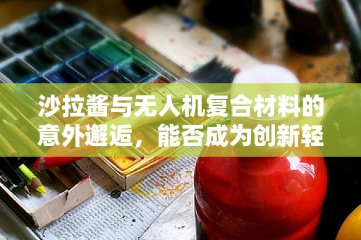 沙拉酱与无人机复合材料的意外邂逅，能否成为创新轻质涂层的灵感源泉？