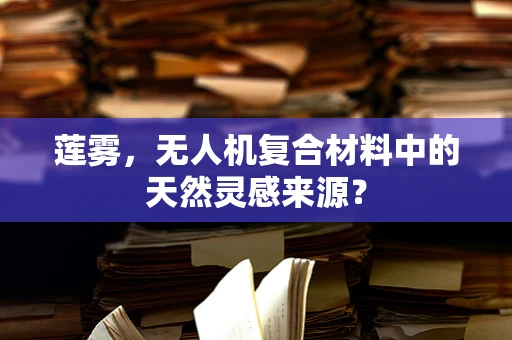 莲雾，无人机复合材料中的天然灵感来源？