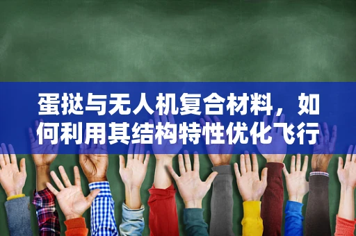 蛋挞与无人机复合材料，如何利用其结构特性优化飞行稳定性？