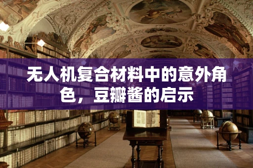 无人机复合材料中的意外角色，豆瓣酱的启示