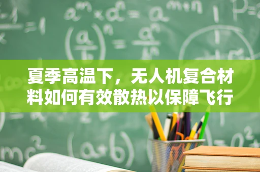 夏季高温下，无人机复合材料如何有效散热以保障飞行安全？