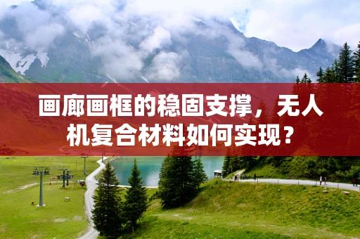 画廊画框的稳固支撑，无人机复合材料如何实现？