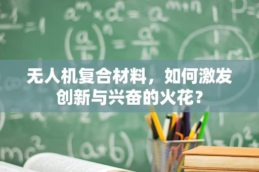 无人机复合材料，如何激发创新与兴奋的火花？