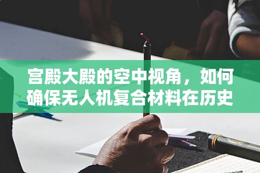 宫殿大殿的空中视角，如何确保无人机复合材料在历史建筑上空安全飞行？
