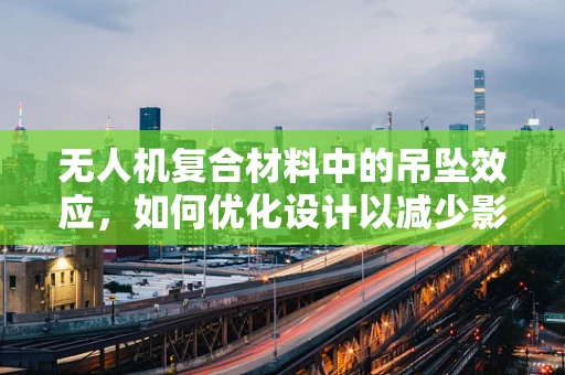 无人机复合材料中的吊坠效应，如何优化设计以减少影响？