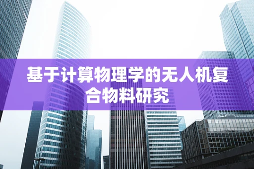 基于计算物理学的无人机复合物料研究