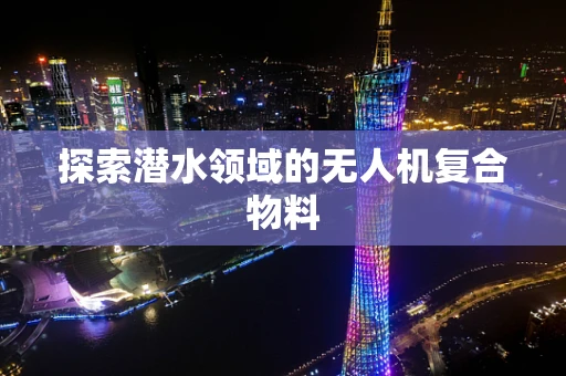探索潜水领域的无人机复合物料