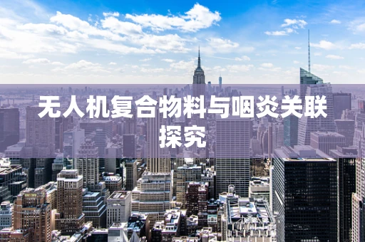 无人机复合物料与咽炎关联探究