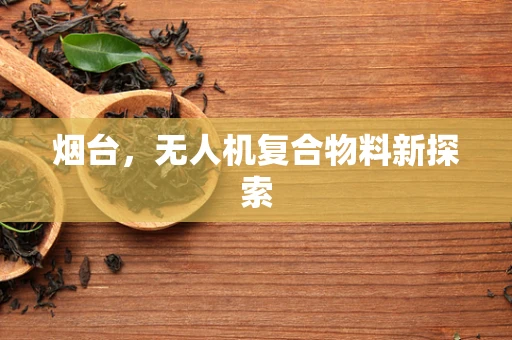 烟台，无人机复合物料新探索