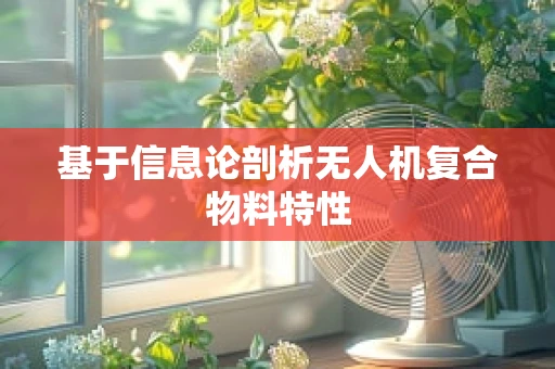 基于信息论剖析无人机复合物料特性