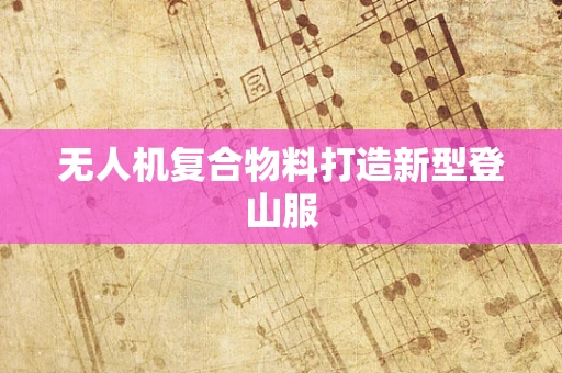 无人机复合物料打造新型登山服