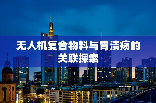 无人机复合物料与胃溃疡的关联探索