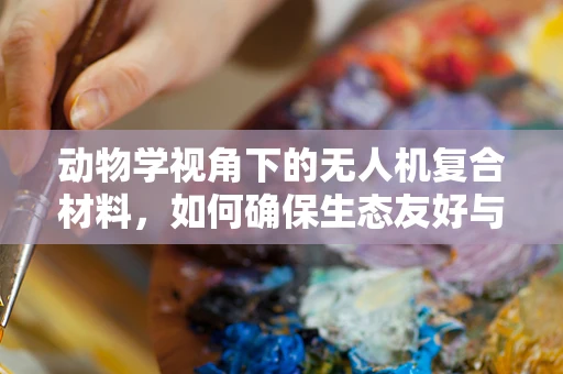 动物学视角下的无人机复合材料，如何确保生态友好与性能并重？
