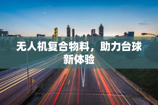 无人机复合物料，助力台球新体验