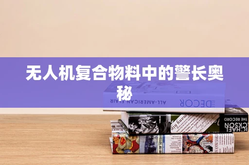 无人机复合物料中的警长奥秘