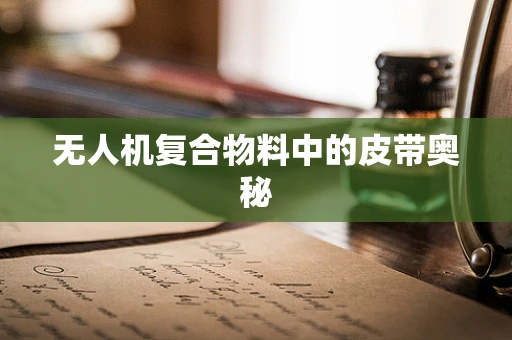无人机复合物料中的皮带奥秘