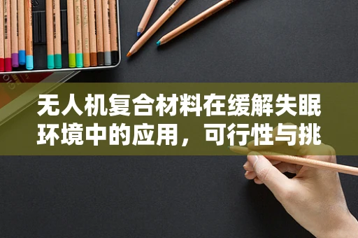 无人机复合材料在缓解失眠环境中的应用，可行性与挑战