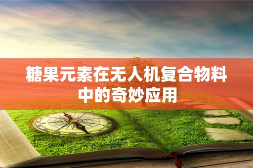 糖果元素在无人机复合物料中的奇妙应用