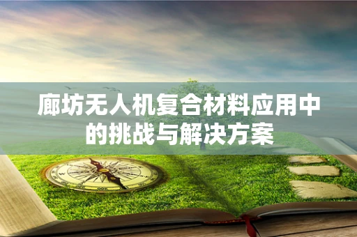 廊坊无人机复合材料应用中的挑战与解决方案