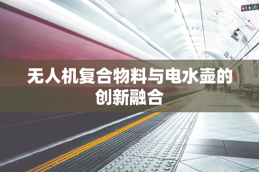 无人机复合物料与电水壶的创新融合