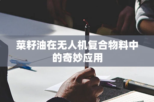 菜籽油在无人机复合物料中的奇妙应用