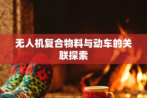 无人机复合物料与动车的关联探索