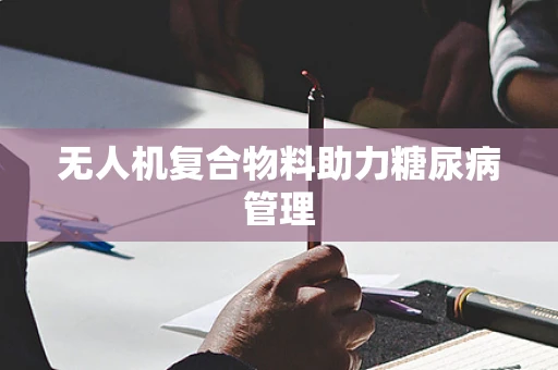 无人机复合物料助力糖尿病管理