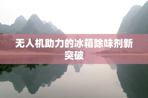 无人机助力的冰箱除味剂新突破