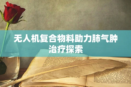 无人机复合物料助力肺气肿治疗探索
