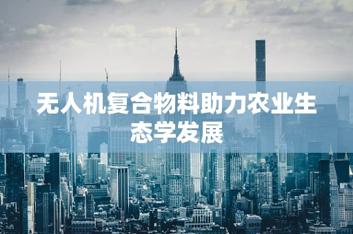 无人机复合物料助力农业生态学发展