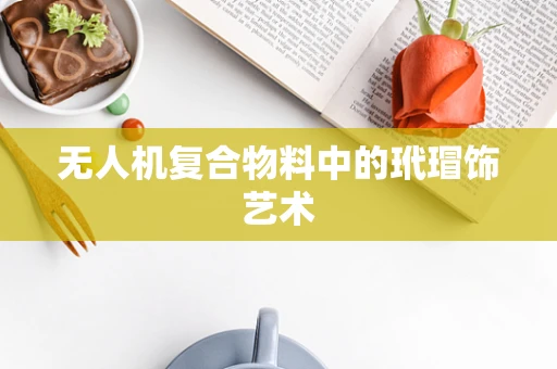 无人机复合物料中的玳瑁饰艺术