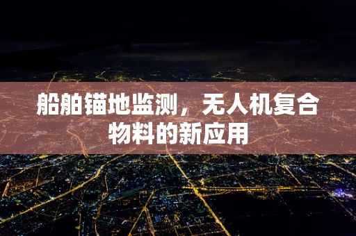船舶锚地监测，无人机复合物料的新应用