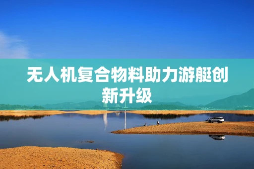 无人机复合物料助力游艇创新升级