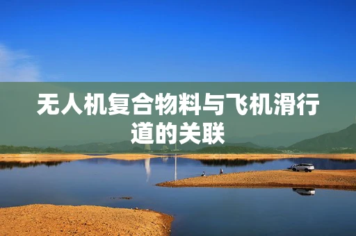 无人机复合物料与飞机滑行道的关联