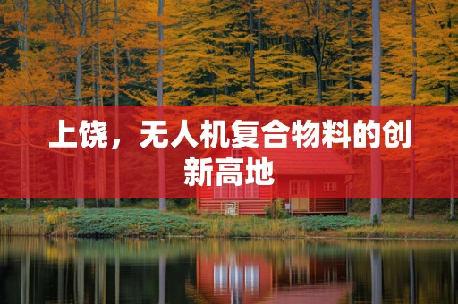 上饶，无人机复合物料的创新高地