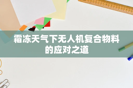 霜冻天气下无人机复合物料的应对之道