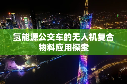 氢能源公交车的无人机复合物料应用探索