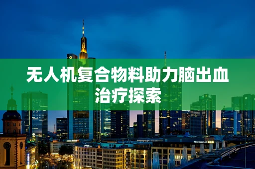 无人机复合物料助力脑出血治疗探索