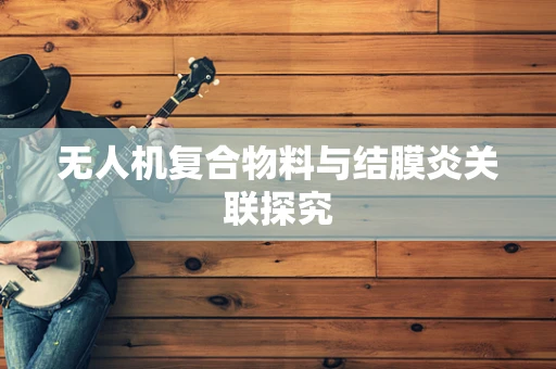 无人机复合物料与结膜炎关联探究